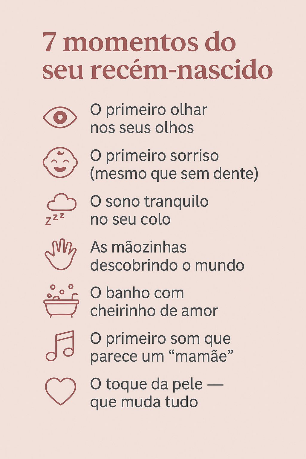 Imagem em tons pastel mostrando uma lista delicada intitulada “7 Momentos do seu bebê”, destacando os instantes mais marcantes da maternidade, como o primeiro olhar, o sorriso, o sono no colo, as mãozinhas curiosas, o banho, o primeiro som e o toque da pele. Uma composição suave e emocional que transmite amor, ternura e vínculo entre mãe e filho.